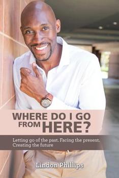 Paperback Where Do I Go from Here?: Letting Go of the Past. Facing the Present. Creating the Future Book