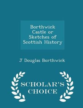 Paperback Borthwick Castle or Sketches of Scottish History - Scholar's Choice Edition Book