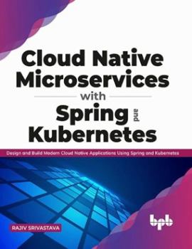 Paperback Cloud Native Microservices with Spring and Kubernetes: Design and Build Modern Cloud Native Applications Using Spring and Kubernetes Book