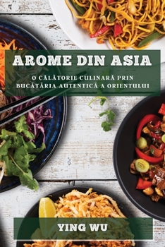 Paperback Arome din Asia: O c&#259;l&#259;torie culinar&#259; prin buc&#259;t&#259;ria autentic&#259; a Orientului [Romanian] Book