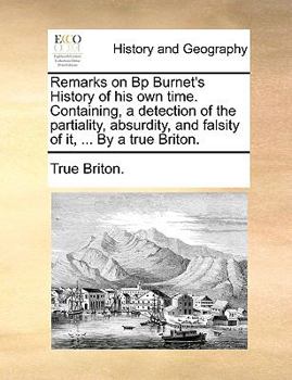 Paperback Remarks on BP Burnet's History of His Own Time. Containing, a Detection of the Partiality, Absurdity, and Falsity of It, ... by a True Briton. Book