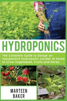 Paperback Hydroponics: The Complete Guide to Design an Inexpensive Hydroponic Garden at Home to Grow Vegetables, Fruits and Herbs Book