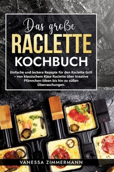 Das große Raclette Kochbuch: Einfache und leckere Rezepte für den Raclette Grill - von klassischem Käse-Raclette über kreative Pfännchen-Ideen bis