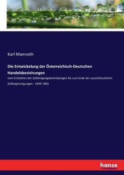 Paperback Die Entwickelung der Österreichisch-Deutschen Handelsbeziehungen: vom Entstehen der Zolleinigungsbestrebungen bis zum Ende der ausschliesslichen Zollb [German] Book