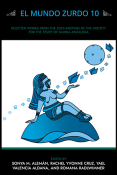 El Mundo Zurdo 10: Selected Academic and Creative Works from the 2024 Meeting of the Society for the Study of Gloria Anzaldúa