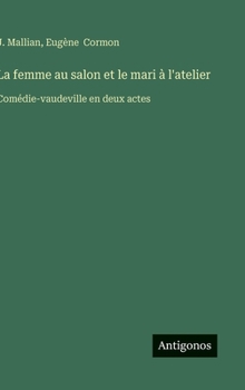 Hardcover La femme au salon et le mari à l'atelier: Comédie-vaudeville en deux actes [French] Book