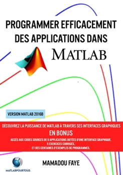 Paperback Programmer efficacement des applications dans MATLAB: Découvrez la puissance de MATLAB à travers ses interfaces graphiques, l'import et l'export de do [French] Book