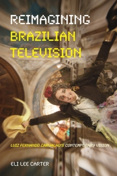 Reimagining Brazilian Television: Luiz Fernando Carvalho's Contemporary Vision - Book  of the Latinx and Latin American Profiles