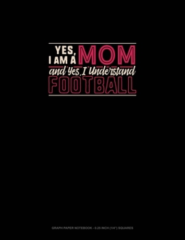 Yes, I Am A Mom And Yes, I Understand Football: Graph Paper Notebook - 0.25 Inch (1/4") Squares