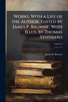 Paperback Works, With a Life of the Author. Edited by James P. Browne; With Illus. by Thomas Stothard; Volume 4 Book