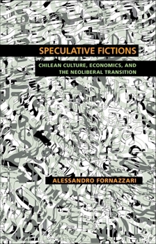 Speculative Fictions: Chilean Culture, Economics, and the Neoliberal Transition - Book  of the Illuminations: Cultural Formations of the Americas