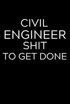 Civil Engineer Shit to Get Done: Lined Journal Notebook, 6x9, Soft Cover, Matte Finish, Funny Sarcastic Journal Notepad for Women and Men To Write In, Civil Engineer Gift 110 Page