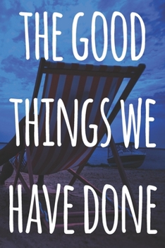Paperback The Good Things We Have Done: The perfect way to record your relationship memories - 119 page journal! Book
