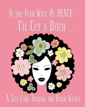 If You Fuck With My PEACE I’ll Cut a Bitch A Self Care Journal for Black Women: Funny Guided Self Care Journal With Prompts For Women And Teens. Self ... Quotes And Gratitude To Cultivate Self-Love