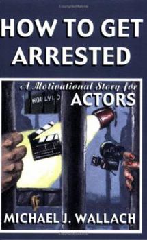 Paperback How to Get Arrested: A Motivational Story for Actors Book