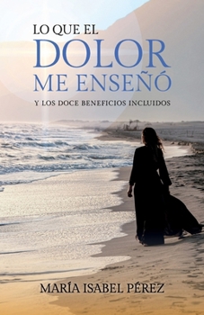Lo que el dolor me enseñó y los doce beneficios incluidos (Spanish Edition)