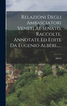 Hardcover Relazioni Degli Ambasciatori Veneti Al Senato, Raccolte, Annotate Ed Edite Da Eugenio Albèri...... [Italian] Book