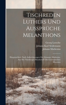 Tischreden Luthers Und Aussprüche Melanthons: Hauptsächlich Nach Aufzeichnungen Des Johannes Mathesius. Aus Der Nürnberger Handschrift Des Germanische