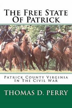 Paperback The Free State Of Patrick: Patrick County Virginia In The Civil War Book