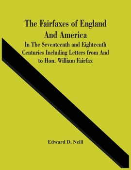 Paperback The Fairfaxes Of England And America In The Seventeenth And Eighteenth Centuries Including Letters From And To Hon. William Fairfax Book
