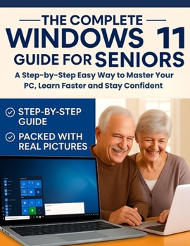 The Complete Windows 11 Guide for Seniors: A Step-by-Step Easy Way to Master Your PC, Learn Faster and Stay Confident
