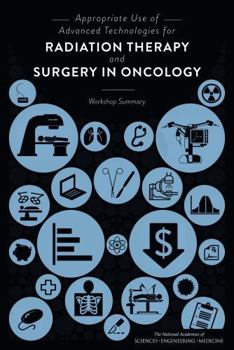 Appropriate Use of Advanced Technologies for Radiation Therapy and Surgery in Oncology: Workshop Summary