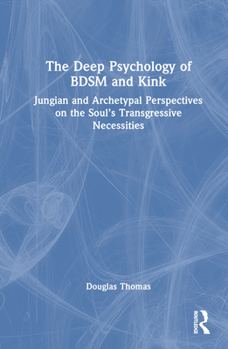 Hardcover The Deep Psychology of BDSM and Kink: Jungian and Archetypal Perspectives on the Soul's Transgressive Necessities Book