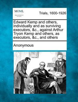 Paperback Edward Kemp and Others, Individually and as Surviving Executors, &c., Against Arthur Tryon Kemp and Others, as Executors, &c., and Others Book