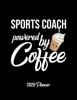 Sports Coach Powered By Coffee 2020 Planner: Sports Coach Planner, Gift idea for coffee lover, 120 pages 2020 Calendar for Sports Coach