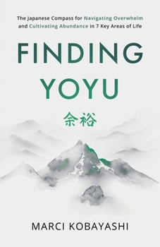 Finding Yoyu: The Japanese Compass for Navigating Overwhelm and Cultivating Abundance in 7 Key Areas of Life