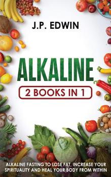 Paperback Alkaline: 2 Books in 1 - Alkaline Fasting to Lose Fat, Increase Your Spirituality and Heal Your Body from Within Book