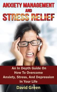 Paperback Anxiety Management and Stress Relief: An In Depth Guide On How To Overcome Anxiety, Stress, And Depression In Your Life Book