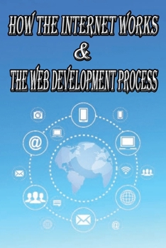 Paperback How the Internet Works & the Web Development Process: This book for Web Enthusiasts interested in Learning how the Internet Works, Students interested Book