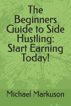 The Beginners Guide to Side Hustling: Start Earning Today! (Simple Side Hustle Guides)