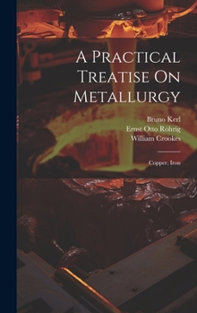 Hardcover A Practical Treatise On Metallurgy: Copper, Iron Book