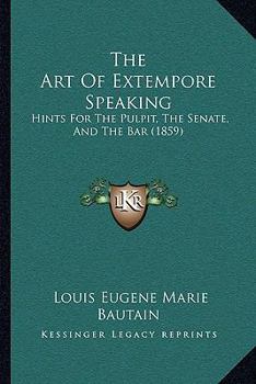 Paperback The Art Of Extempore Speaking: Hints For The Pulpit, The Senate, And The Bar (1859) Book