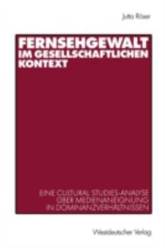 Fernsehgewalt Im Gesellschaftlichen Kontext: Eine Cultural Studies-Analyse Uber Medienaneignung in Dominanzverhaltnissen