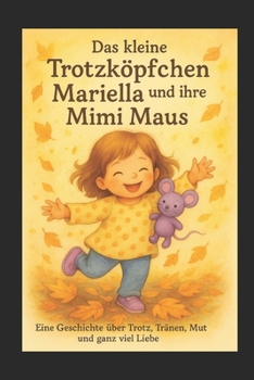 Das kleine Trotzköpfchen Mariella und ihre Mimi Maus: Eine Geschichte über Trotz, Tränen, Mut und ganz viel Liebe (German Edition)