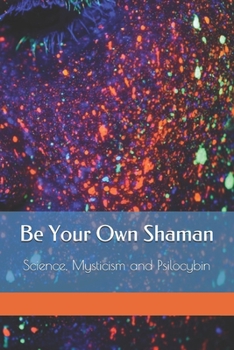 Paperback Be Your Own Shaman: Science, Mysticism and Psilocybin Book