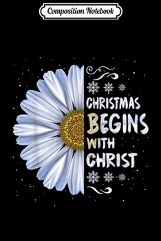 Composition Notebook: Christmas Begins With Christ Daisy Christian Xmas Gifts  Journal/Notebook Blank Lined Ruled 6x9 100 Pages