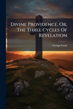 Divine Providence Or The Three Cycles Of Revelation: Showing The Parallelism Of The Patriarchal, Jewish And Christian Dispensations