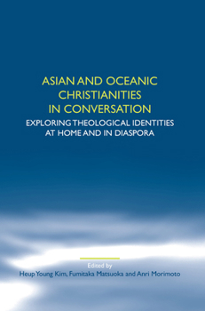 Asian and Oceanic Christianities in Conversation: Exploring Theological Identities at Home and in Diaspora (Studies in World Christianity and Interreligious Relations, 47)