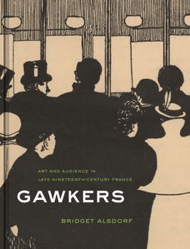 Hardcover Gawkers: Art and Audience in Late Nineteenth-Century France Book