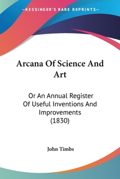 Arcana of Science and Art or an Annual Register of Useful Inventions and Improvements