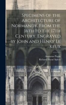 Hardcover Specimens of the Architecture of Normandy, From the 16th to the 17th Century. Engraved by John and Henry Le Keux Book