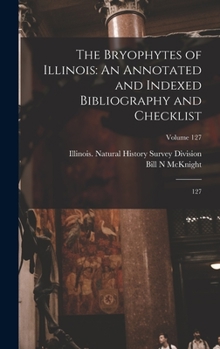 Hardcover The Bryophytes of Illinois: An Annotated and Indexed Bibliography and Checklist: 127; Volume 127 Book