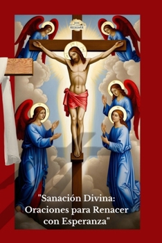 Sanación Divina: Oraciones para Renacer con Esperanza: Transforma tu Vida con Poderosas Oraciones de Sanación, Paz Interior y Renacimiento Espiritual (Spanish Edition)