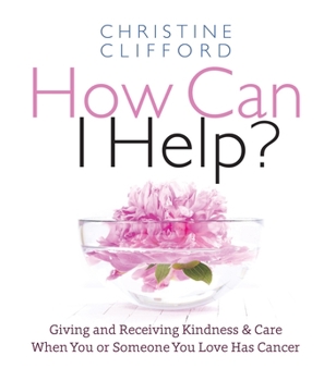 Hardcover How Can I Help?: Giving and Receiving Kindness & Care When You or Someone You Love Has Cancer Book