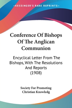 Conference of Bishops of the Anglican Communion: Encyclical Letter from the Bishops, with the Resolutions and Reports