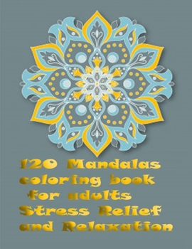 120 Mandalas coloring book for adults Stress Relief and Relaxation: An Adult Coloring Book Featuring 120 of the World’s Most Beautiful Mandalas for Stress Relief and Relaxation